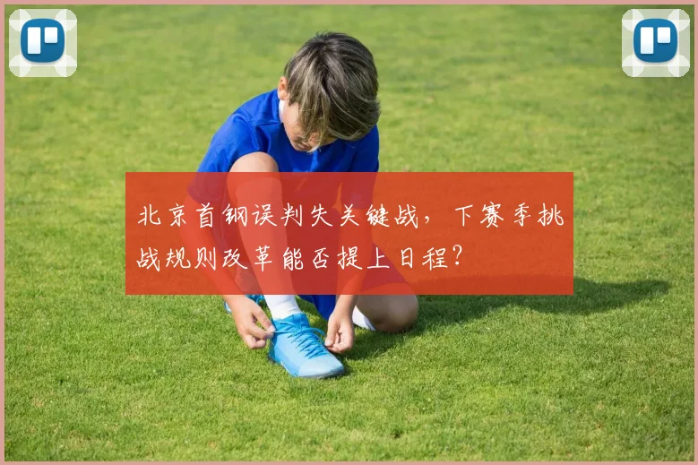 北京首钢误判失关键战，下赛季挑战规则改革能否提上日程？