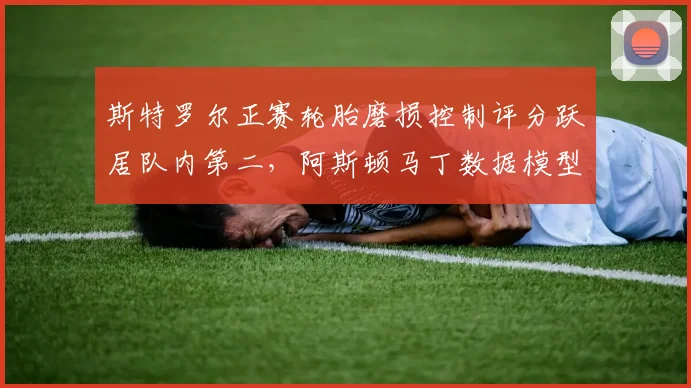 斯特罗尔正赛轮胎磨损控制评分跃居队内第二，阿斯顿马丁数据模型预测其主场可进前六